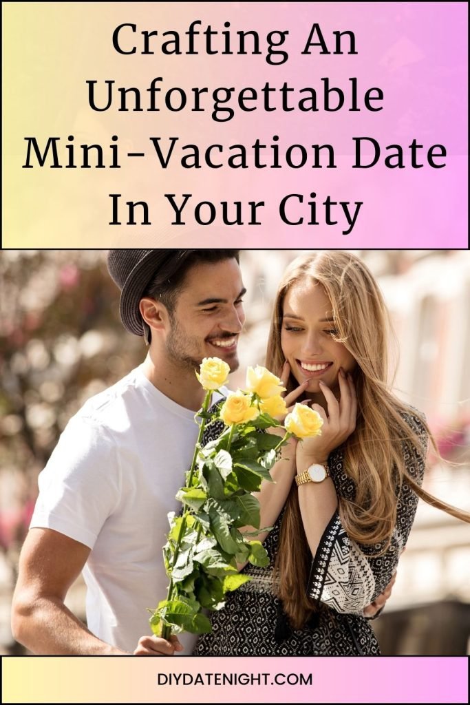 Crafting An Unforgettable Mini-Vacation Date In Your City